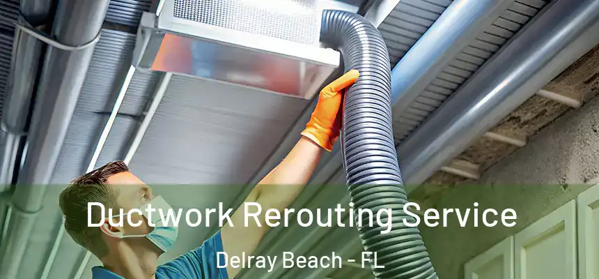 Ductwork Rerouting Service Delray Beach - FL