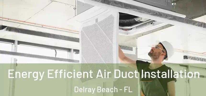  Energy Efficient Air Duct Installation Delray Beach - FL